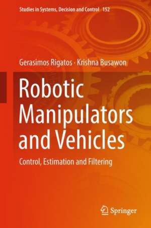 Robotic Manipulators and Vehicles: Control, Estimation and Filtering de Gerasimos Rigatos