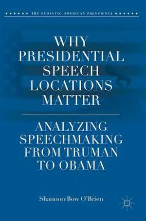 Why Presidential Speech Locations Matter: Analyzing Speechmaking from Truman to Obama de Shannon Bow O'Brien