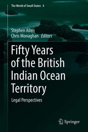 Fifty Years of the British Indian Ocean Territory: Legal Perspectives de Stephen Allen