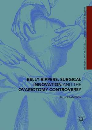 Belly-Rippers, Surgical Innovation and the Ovariotomy Controversy de Sally Frampton