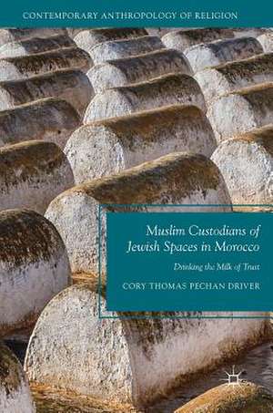 Muslim Custodians of Jewish Spaces in Morocco: Drinking the Milk of Trust de Cory Thomas Pechan Driver