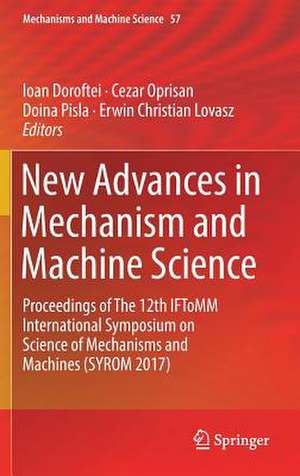 New Advances in Mechanism and Machine Science: Proceedings of The 12th IFToMM International Symposium on Science of Mechanisms and Machines (SYROM 2017) de Ioan Doroftei