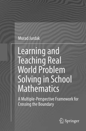 Learning and Teaching Real World Problem Solving in School Mathematics: A Multiple-Perspective Framework for Crossing the Boundary de Murad Jurdak