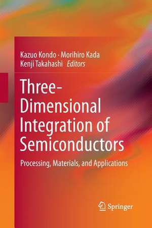 Three-Dimensional Integration of Semiconductors: Processing, Materials, and Applications de Kazuo Kondo