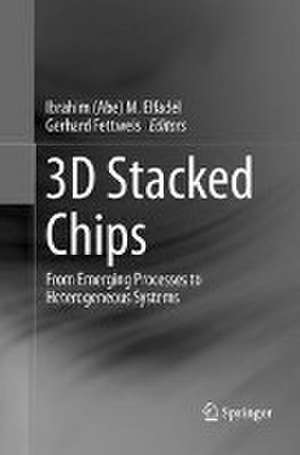 3D Stacked Chips: From Emerging Processes to Heterogeneous Systems de Ibrahim (Abe) M. Elfadel