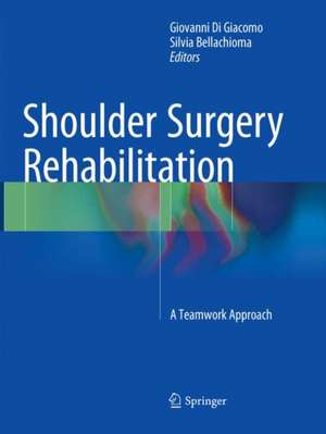 Shoulder Surgery Rehabilitation: A Teamwork Approach de Giovanni Di Giacomo