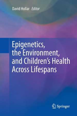 Epigenetics, the Environment, and Children’s Health Across Lifespans de David Hollar