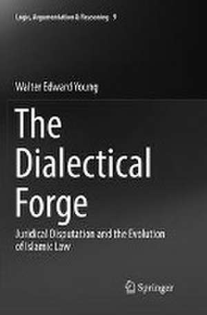 The Dialectical Forge: Juridical Disputation and the Evolution of Islamic Law de Walter Edward Young