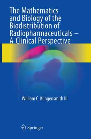 The Mathematics and Biology of the Biodistribution of Radiopharmaceuticals - A Clinical Perspective de William C Klingensmith III