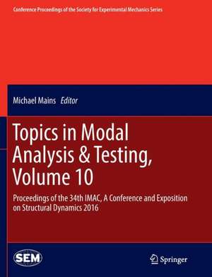 Topics in Modal Analysis & Testing, Volume 10: Proceedings of the 34th IMAC, A Conference and Exposition on Structural Dynamics 2016 de Michael Mains