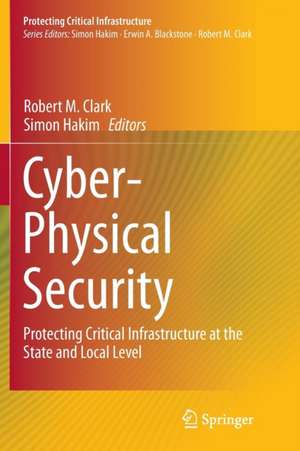 Cyber-Physical Security: Protecting Critical Infrastructure at the State and Local Level de Robert M. Clark