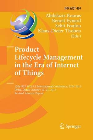 Product Lifecycle Management in the Era of Internet of Things: 12th IFIP WG 5.1 International Conference, PLM 2015, Doha, Qatar, October 19-21, 2015, Revised Selected Papers de Abdelaziz Bouras