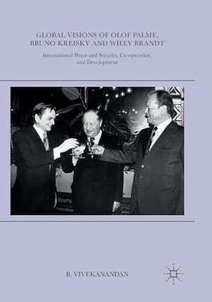 Global Visions of Olof Palme, Bruno Kreisky and Willy Brandt: International Peace and Security, Co-operation, and Development de B. Vivekanandan