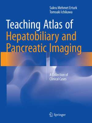 Teaching Atlas of Hepatobiliary and Pancreatic Imaging: A Collection of Clinical Cases de Sukru Mehmet Erturk