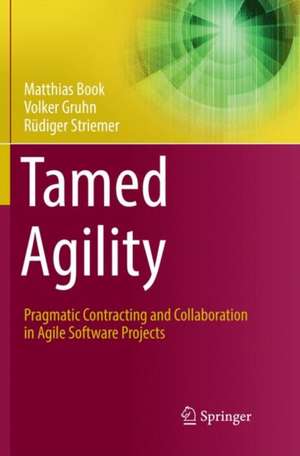 Tamed Agility: Pragmatic Contracting and Collaboration in Agile Software Projects de Matthias Book