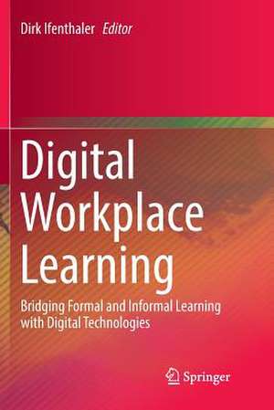 Digital Workplace Learning: Bridging Formal and Informal Learning with Digital Technologies de Dirk Ifenthaler