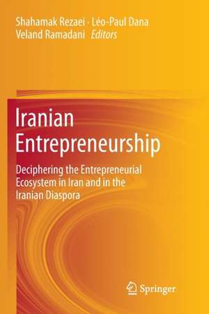 Iranian Entrepreneurship: Deciphering the Entrepreneurial Ecosystem in Iran and in the Iranian Diaspora de Shahamak Rezaei