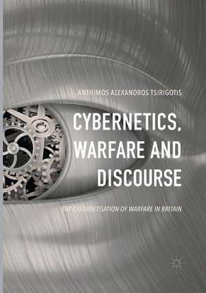 Cybernetics, Warfare and Discourse: The Cybernetisation of Warfare in Britain de Anthimos Alexandros Tsirigotis