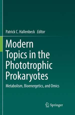 Modern Topics in the Phototrophic Prokaryotes: Metabolism, Bioenergetics, and Omics de Patrick C. Hallenbeck