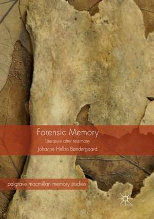 Forensic Memory: Literature after Testimony de Johanne Helbo Bøndergaard