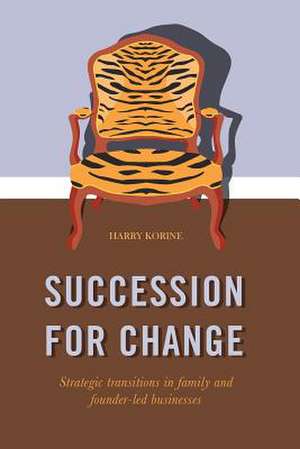 SUCCESSION FOR CHANGE: Strategic transitions in family and founder-led businesses de Harry Korine