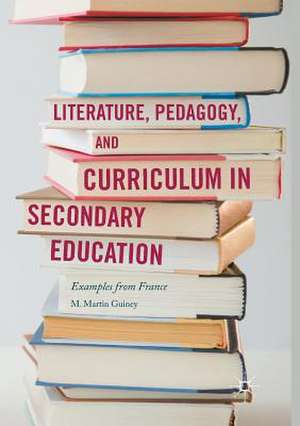 Literature, Pedagogy, and Curriculum in Secondary Education: Examples from France de M. Martin Guiney