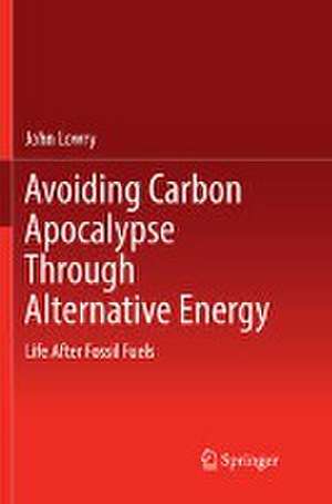 Avoiding Carbon Apocalypse Through Alternative Energy: Life After Fossil Fuels de John Lowry