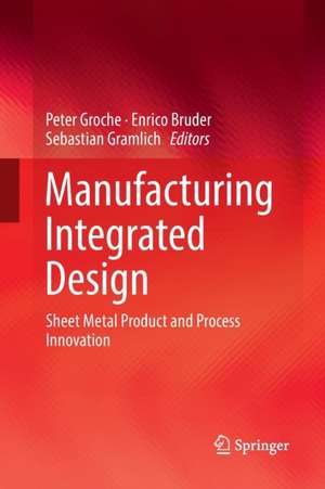 Manufacturing Integrated Design: Sheet Metal Product and Process Innovation de Peter Groche