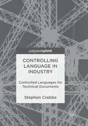 Controlling Language in Industry: Controlled Languages for Technical Documents de Stephen Crabbe