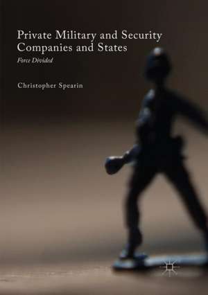 Private Military and Security Companies and States: Force Divided de Christopher Spearin