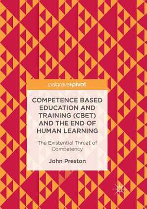 Competence Based Education and Training (CBET) and the End of Human Learning: The Existential Threat of Competency de John Preston