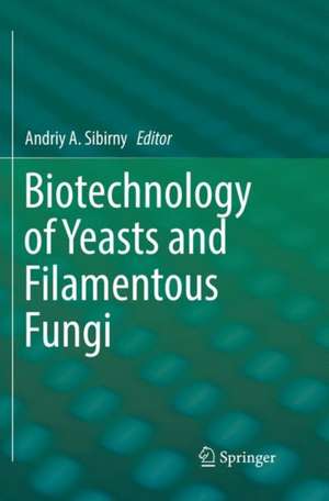 Biotechnology of Yeasts and Filamentous Fungi de Andriy A. Sibirny