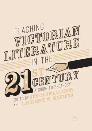 Teaching Victorian Literature in the Twenty-First Century: A Guide to Pedagogy de Jen Cadwallader