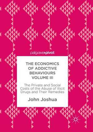 The Economics of Addictive Behaviours Volume III: The Private and Social Costs of the Abuse of Illicit Drugs and Their Remedies de John Joshua