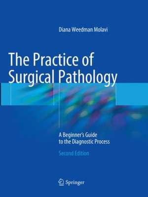 The Practice of Surgical Pathology: A Beginner's Guide to the Diagnostic Process de Diana Weedman Molavi