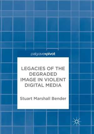 Legacies of the Degraded Image in Violent Digital Media de Stuart Marshall Bender