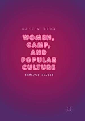 Women, Camp, and Popular Culture: Serious Excess de Katrin Horn