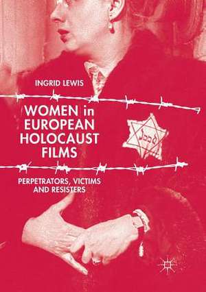 Women in European Holocaust Films: Perpetrators, Victims and Resisters de Ingrid Lewis