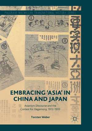 Embracing 'Asia' in China and Japan: Asianism Discourse and the Contest for Hegemony, 1912-1933 de Torsten Weber