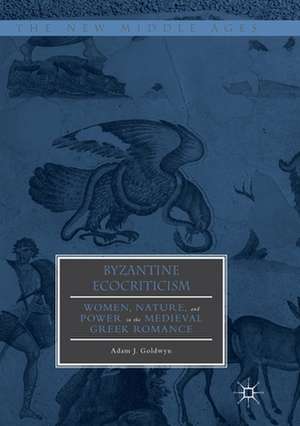 Byzantine Ecocriticism: Women, Nature, and Power in the Medieval Greek Romance de Adam J. Goldwyn