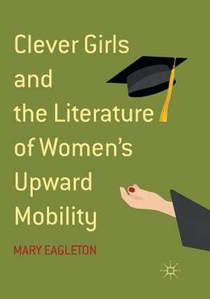 Clever Girls and the Literature of Women's Upward Mobility de Mary Eagleton