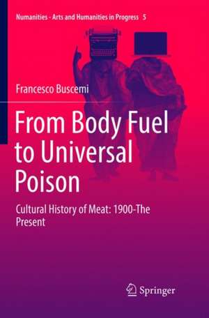 From Body Fuel to Universal Poison: Cultural History of Meat: 1900-The Present de Francesco Buscemi