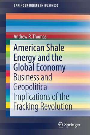 American Shale Energy and the Global Economy: Business and Geopolitical Implications of the Fracking Revolution de Andrew R. Thomas