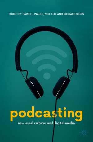 Podcasting: New Aural Cultures and Digital Media de Dario Llinares