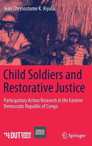 Child Soldiers and Restorative Justice: Participatory Action Research in the Eastern Democratic Republic of Congo de Jean Chrysostome K. Kiyala