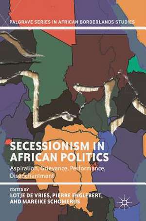 Secessionism in African Politics: Aspiration, Grievance, Performance, Disenchantment de Lotje de Vries