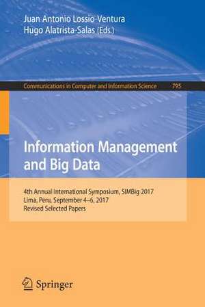 Information Management and Big Data: 4th Annual International Symposium, SIMBig 2017, Lima, Peru, September 4-6, 2017, Revised Selected Papers de Juan Antonio Lossio-Ventura