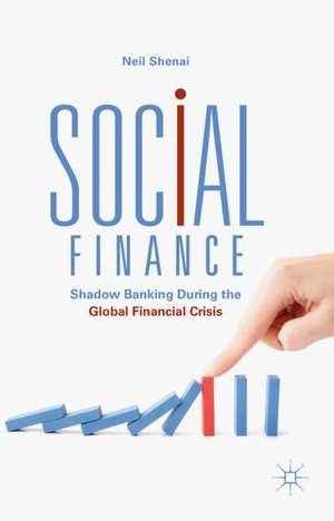 Social Finance: Shadow Banking During the Global Financial Crisis de Neil Shenai