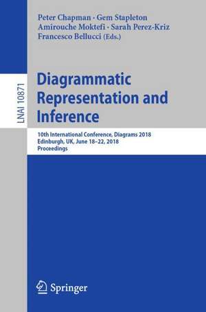 Diagrammatic Representation and Inference: 10th International Conference, Diagrams 2018, Edinburgh, UK, June 18-22, 2018, Proceedings de Peter Chapman