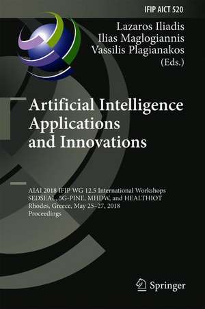 Artificial Intelligence Applications and Innovations: AIAI 2018 IFIP WG 12.5 International Workshops, SEDSEAL, 5G-PINE, MHDW, and HEALTHIOT, Rhodes, Greece, May 25-27, 2018, Proceedings de Lazaros Iliadis